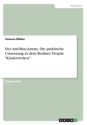 Der Anti-Bias-Ansatz. Die praktische Umsetzung in dem Berliner Projekt Kinderwelten” ” - Der Anti-Bias-Ansatz. Die praktische Umsetzung in dem Berliner Projekt Kinderwelten