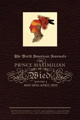 Dzienniki północnoamerykańskie księcia Maksymiliana z Wied, tom 1: maj 1832-kwiecień 1833 - The North American Journals of Prince Maximilian of Wied, Volume 1: May 1832-April 1833