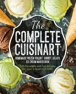 The Complete Cuisinart Homemade Frozen Yogurt, Sorbet, Gelato, Ice Cream Maker Book: 100 dekadenckich i zabawnych przepisów dla 2-litrowego urządzenia ICE-30BC - The Complete Cuisinart Homemade Frozen Yogurt, Sorbet, Gelato, Ice Cream Maker Book: 100 Decadent and Fun Recipes for your 2-Quart ICE-30BC