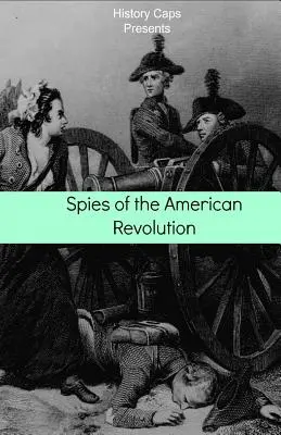 Szpiedzy amerykańskiej rewolucji: Historia tajnego pierścienia szpiegowskiego Jerzego Waszyngtona (The Culper Ring) - Spies of the American Revolution: The History of George Washington's Secret Spying Ring (The Culper Ring)