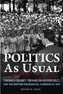 Polityka jak zwykle: Thomas Dewey, Franklin Roosevelt i wojenna kampania prezydencka w 1944 r. - Politics as Usual: Thomas Dewey, Franklin Roosevelt, and the Wartime Presidential Campaign of 1944