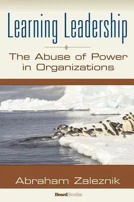 Uczenie się przywództwa: Nadużywanie władzy w organizacjach - Learning Leadership: The Abuse of Power in Organizations