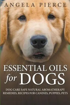 Olejki eteryczne dla psów: bezpieczna pielęgnacja psów, naturalne środki aromaterapeutyczne, przepisy dla psów, szczeniąt i zwierząt domowych - Essential Oils For Dogs: Dog Care Safe Natural Aromatherapy Remedies, Recipes For Canines, Puppies, Pets