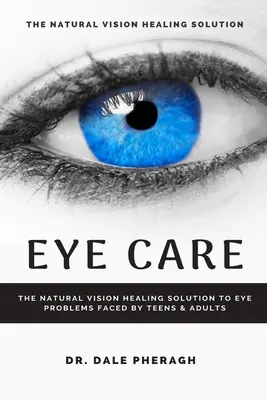 Pielęgnacja oczu: Naturalne rozwiązanie problemów ze wzrokiem nastolatków i dorosłych - Eye Care: The Natural Vision Healing Solution to Eye Problems Faced by Teens & Adults