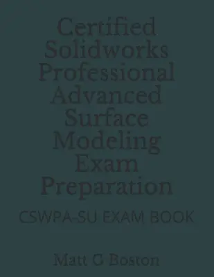 Przygotowanie do egzaminu Certified Solidworks Professional Advanced Surface Modeling: Książka egzaminacyjna Cswpa-Su - Certified Solidworks Professional Advanced Surface Modeling Exam Preparation: Cswpa-Su Exam Book