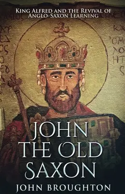 John The Old Saxon: Król Alfred i odrodzenie anglosaskiej nauki - John The Old Saxon: King Alfred and the Revival of Anglo-Saxon Learning