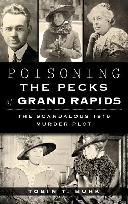 Zatrucie dziobaków z Grand Rapids: Skandaliczny plan morderstwa z 1916 roku - Poisoning the Pecks of Grand Rapids: The Scandalous 1916 Murder Plot