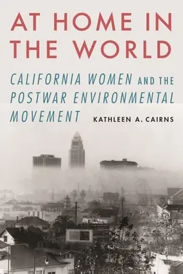 At Home in the World: Kobiety Kalifornii i powojenny ruch na rzecz ochrony środowiska - At Home in the World: California Women and the Postwar Environmental Movement