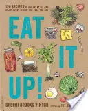 Eat It Up: 150 przepisów na wykorzystanie każdego kęsa kupowanej żywności - Eat It Up!: 150 Recipes to Use Every Bit and Enjoy Every Bite of the Food You Buy