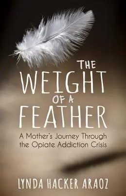 The Weight of a Feather: Podróż matki przez kryzys uzależnienia od opiatów - The Weight of a Feather: A Mother's Journey Through the Opiates Addiction Crisis