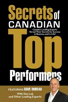 Sekrety kanadyjskich liderów: Czołowi kanadyjscy eksperci ujawniają swoje sekrety sukcesu w biznesie i w życiu! - Secrets of Canadian Top Performers: Canada's Leading Experts Reveal Their Secrets for Success in Business and in Life!