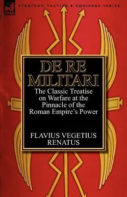 De Re Militari (Concerning Military Affairs): klasyczny traktat o działaniach wojennych u szczytu potęgi Imperium Rzymskiego - De Re Militari (Concerning Military Affairs): the Classic Treatise on Warfare at the Pinnacle of the Roman Empire's Power