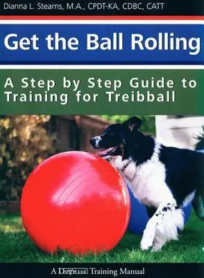 Get the Ball Rolling: Przewodnik krok po kroku po treningu Treibball - Get the Ball Rolling: A Step by Step Guide to Training for Treibball