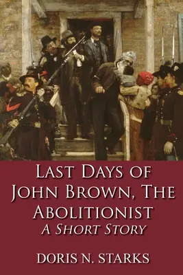 Ostatnie dni Johna Browna, abolicjonisty: Krótka historia - Last Days of John Brown, The Abolitionist: A Short Story