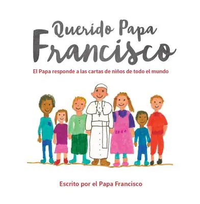 Drogi Papieżu Franciszku: Papież odpowiada na listy dzieci z całego świata - Querido Papa Francisco: El Papa Responde a Las Cartas de Nios de Todo El Mundo