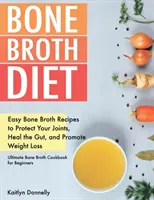 Dieta bulionu kostnego: Łatwe przepisy na bulion kostny chroniące stawy, leczące jelita i wspomagające odchudzanie. Ultimate Bone Broth Cookbook fo - Bone Broth Diet: Easy Bone Broth Recipes to Protect Your Joints, Heal the Gut, and Promote Weight Loss. Ultimate Bone Broth Cookbook fo