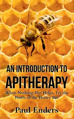 Wprowadzenie do apiterapii: Gdy nic innego nie pomaga, wypróbuj moc pszczoły miodnej - An Introduction To Apitherapy: When Nothing Else Helps, Try the Power of the Honey Bee