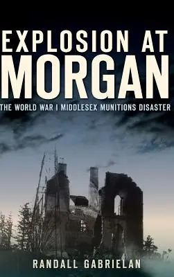 Eksplozja w Morgan: Katastrofa amunicji w Middlesex podczas I wojny światowej - Explosion at Morgan: The World War I Middlesex Munitions Disaster