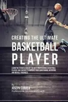 Tworzenie najlepszego koszykarza: Poznaj sekrety stosowane przez najlepszych profesjonalnych koszykarzy i trenerów, aby poprawić swoją kondycję, - Creating the Ultimate Basketball Player: Learn the Secrets Used by the Best Professional Basketball Players and Coaches to Improve Your Conditioning,