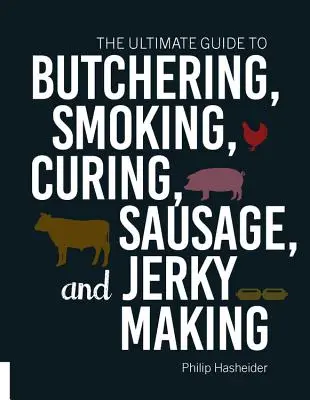 Ostateczny przewodnik po rzeźnictwie, wędzeniu, peklowaniu, kiełbasie i robieniu suszonych mięs - The Ultimate Guide to Butchering, Smoking, Curing, Sausage, and Jerky Making