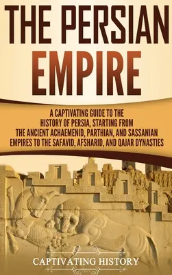 Imperium perskie: A Captivating Guide to the History of Persia, Starting from the Ancient Achaemenid, Parthian, and Sassanian Empires to - The Persian Empire: A Captivating Guide to the History of Persia, Starting from the Ancient Achaemenid, Parthian, and Sassanian Empires to