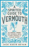 A Spirited Guide to Vermouth: Aromatyczna podróż z nutami botanicznymi, klasycznymi koktajlami i eleganckimi przepisami - A Spirited Guide to Vermouth: An Aromatic Journey with Botanical Notes, Classic Cocktails and Elegant Recipes