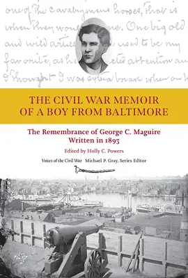 Pamiętnik chłopca z Baltimore z czasów wojny secesyjnej: Wspomnienia George'a C. Maguire'a, napisane w 1893 r. - The Civil War Memoir of a Boy from Baltimore: The Remembrance of George C. Maguire, Written in 1893