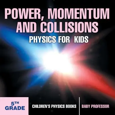 Siła, pęd i zderzenia - Fizyka dla dzieci - 5 klasa - Książki dla dzieci z fizyki - Power, Momentum and Collisions - Physics for Kids - 5th Grade - Children's Physics Books