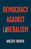 Demokracja przeciwko liberalizmowi: jej powstanie i upadek - Democracy Against Liberalism: Its Rise and Fall