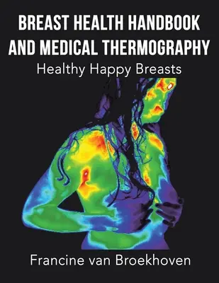 Podręcznik zdrowia piersi i termografia medyczna: Zdrowe i szczęśliwe piersi - Breast Health Handbook and Medical Thermography: Healthy Happy Breasts