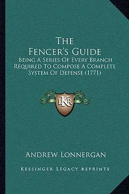 Przewodnik szermierza: Będąc serią każdej gałęzi wymaganej do stworzenia kompletnego systemu obrony (1771) - The Fencer's Guide: Being A Series Of Every Branch Required To Compose A Complete System Of Defense (1771)