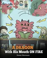 A Dragon With His Mouth On Fire: Teach Your Dragon To Not Interrupt. Urocza opowieść dla dzieci, która uczy je, jak nie przerywać i nie rozmawiać z innymi. - A Dragon With His Mouth On Fire: Teach Your Dragon To Not Interrupt. A Cute Children Story To Teach Kids Not To Interrupt or Talk Over People.