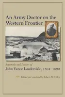 Lekarz wojskowy na zachodniej granicy: Dzienniki i listy Johna Vance'a Lauderdale'a, 1864-1890 - An Army Doctor on the Western Frontier: Journals and Letters of John Vance Lauderdale, 1864-1890