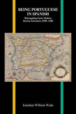 Być Portugalczykiem po hiszpańsku: Ponowne wyobrażenie wczesnonowożytnej literatury iberyjskiej, 1580-1640 - Being Portuguese in Spanish: Reimagining Early Modern Iberian Literature, 1580-1640