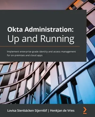 Okta Administration: Up and Running: Wdrażanie zarządzania tożsamością i dostępem klasy korporacyjnej dla aplikacji lokalnych i w chmurze - Okta Administration: Up and Running: Implement enterprise-grade identity and access management for on-premises and cloud apps