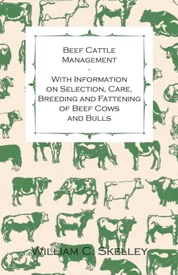 Hodowla bydła mięsnego - informacje na temat selekcji, pielęgnacji, hodowli i opasu krów i byków mięsnych - Beef Cattle Management - With Information on Selection, Care, Breeding and Fattening of Beef Cows and Bulls