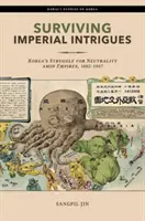 Przetrwać imperialne intrygi: Koreańska walka o neutralność pośród imperiów, 1882-1907 - Surviving Imperial Intrigues: Korea's Struggle for Neutrality Amid Empires, 1882-1907