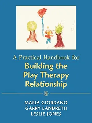 Praktyczny podręcznik budowania relacji w terapii zabawą - A Practical Handbook for Building the Play Therapy Relationship