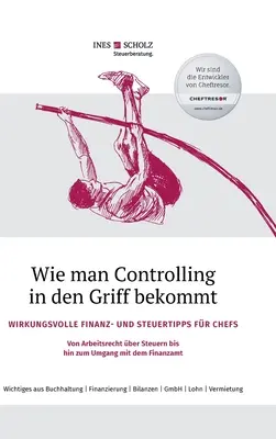 How to Get a Grip on Controlling: Effective Financial and Tax Tips for Bosses - From Labour Law to Taxes to Dealing with the F - Wie man Controlling in den Griff bekommt: Wirkungsvolle Finanz- und Steuertipps fr Chefs - Von Arbeitsrecht ber Steuern bis hin zum Umgang mit dem F