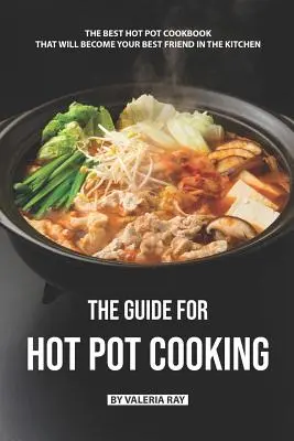 Przewodnik po gotowaniu w gorącym garnku: Najlepsza książka kucharska Hot Pot, która stanie się Twoim najlepszym przyjacielem w kuchni - The Guide for Hot Pot Cooking: The Best Hot Pot Cookbook That Will Become Your Best Friend in The Kitchen