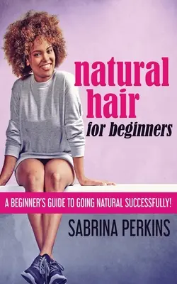 Naturalne włosy dla początkujących: Przewodnik dla początkujących, jak z powodzeniem przejść na naturalne włosy! - Natural Hair For Beginners: A Beginner's Guide To Going Natural Successfully!