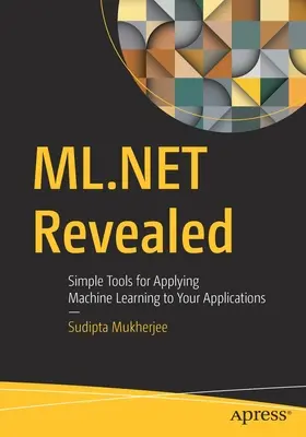 ML.Net Revealed: Proste narzędzia do stosowania uczenia maszynowego w aplikacjach - ML.Net Revealed: Simple Tools for Applying Machine Learning to Your Applications