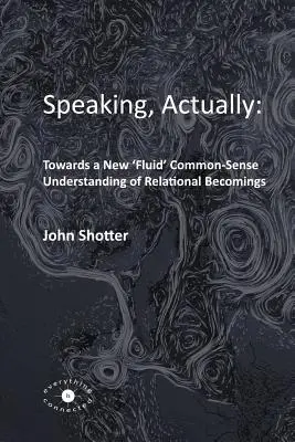 Mówiąc, właściwie: : W stronę nowego, „płynnego”, zdroworozsądkowego rozumienia relacyjnego stawania się - Speaking, Actually: : Towards a New 'Fluid' Common-Sense Understanding of Relational Becomings