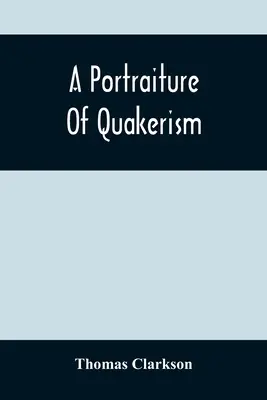 Portret kwakryzmu: Taken From A View of the Moral Education, Discipline, Peculiar Customs, Religious Principles, Political and Civil Econ - A Portraiture Of Quakerism: Taken From A View Of The Moral Education, Discipline, Peculiar Customs, Religious Principles, Political And Civil Econ