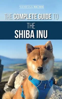 Kompletny przewodnik po Shiba Inu: Wybór, przygotowanie, szkolenie, karmienie, wychowanie i miłość do nowego Shiba Inu - The Complete Guide to the Shiba Inu: Selecting, Preparing for, Training, Feeding, Raising, and Loving Your New Shiba Inu