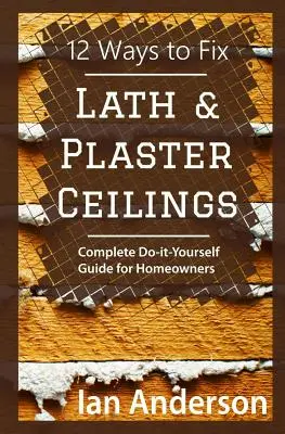 12 sposobów na naprawę sufitów z płyt gipsowo-kartonowych: Kompletny przewodnik zrób to sam dla właścicieli domów - 12 Ways to Fix Lath and Plaster Ceilings: Complete Do-it-Yourself Guide for Homeowners