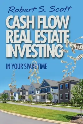 Inwestowanie w nieruchomości z przepływem gotówki: W wolnym czasie - Cash Flow Real Estate Investing: In Your Spare Time