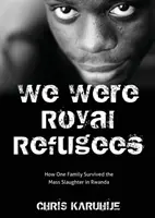 Byliśmy królewskimi uchodźcami: Jak jedna rodzina przeżyła masową rzeź w Rwandzie - We Were Royal Refugees: How One Family Survived the Mass Slaughter in Rwanda