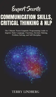 Expert Secrets - Communication Skills, Critical Thinking & NLP: The Ultimate Neuro-Linguistic Programming Guide to Improve Body Language, Charisma, De