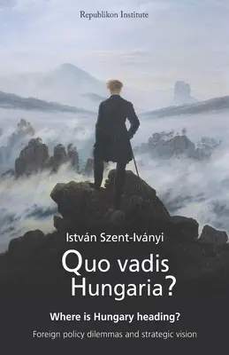 Quo vadis Hungaria? Dokąd zmierzają Węgry? Dylematy polityki zagranicznej i wizja strategiczna - Quo vadis Hungaria?: Where is Hungary heading? Foreign policy dilemmas and strategic vision